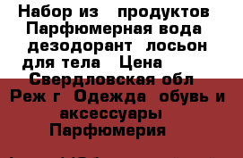Набор из 3 продуктов. Парфюмерная вода, дезодорант, лосьон для тела › Цена ­ 500 - Свердловская обл., Реж г. Одежда, обувь и аксессуары » Парфюмерия   